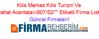 Kilis+Merkez+Kilis+Turizm+Ve+Seyahat+Acentaları/607/52/””+Etiketli+Firma+Listesi Güncel+Firmaları!