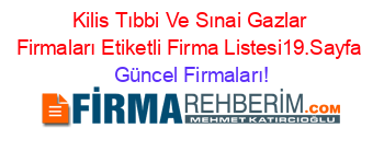 Kilis+Tıbbi+Ve+Sınai+Gazlar+Firmaları+Etiketli+Firma+Listesi19.Sayfa Güncel+Firmaları!