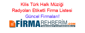 Kilis+Türk+Halk+Müziği+Radyoları+Etiketli+Firma+Listesi Güncel+Firmaları!
