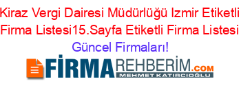 Kiraz+Vergi+Dairesi+Müdürlüğü+Izmir+Etiketli+Firma+Listesi15.Sayfa+Etiketli+Firma+Listesi Güncel+Firmaları!
