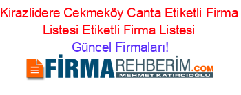 Kirazlidere+Cekmeköy+Canta+Etiketli+Firma+Listesi+Etiketli+Firma+Listesi Güncel+Firmaları!