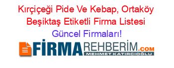Kırçiçeği+Pide+Ve+Kebap,+Ortaköy+Beşiktaş+Etiketli+Firma+Listesi Güncel+Firmaları!