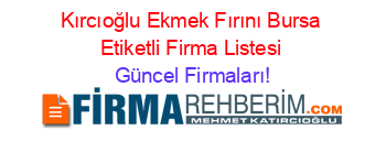 Kırcıoğlu+Ekmek+Fırını+Bursa+Etiketli+Firma+Listesi Güncel+Firmaları!