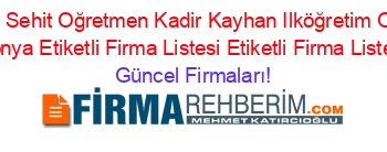 Kıreli+Sehit+Oğretmen+Kadir+Kayhan+Ilköğretim+Okulu+Konya+Etiketli+Firma+Listesi+Etiketli+Firma+Listesi Güncel+Firmaları!