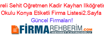 Kıreli+Sehit+Oğretmen+Kadir+Kayhan+Ilköğretim+Okulu+Konya+Etiketli+Firma+Listesi2.Sayfa Güncel+Firmaları!