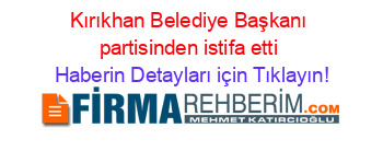 Kırıkhan+Belediye+Başkanı+partisinden+istifa+etti Haberin+Detayları+için+Tıklayın!