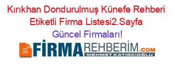 Kırıkhan+Dondurulmuş+Künefe+Rehberi+Etiketli+Firma+Listesi2.Sayfa Güncel+Firmaları!