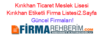 Kırıkhan+Ticaret+Meslek+Lisesi+Kırıkhan+Etiketli+Firma+Listesi2.Sayfa Güncel+Firmaları!