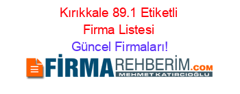 Kırıkkale+89.1+Etiketli+Firma+Listesi Güncel+Firmaları!