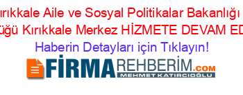 Kırıkkale+Aile+ve+Sosyal+Politikalar+Bakanlığı+İl+Müdürlüğü+Kırıkkale+Merkez+HİZMETE+DEVAM+EDİYOR! Haberin+Detayları+için+Tıklayın!