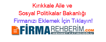 Kırıkkale+Aile+ve+Sosyal+Politikalar+Bakanlığı Firmanızı+Eklemek+İçin+Tıklayın!