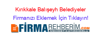 Kırıkkale+Balışeyh+Belediyeler Firmanızı+Eklemek+İçin+Tıklayın!