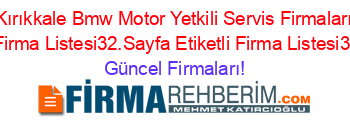 Kırıkkale+Bmw+Motor+Yetkili+Servis+Firmaları+Etiketli+Firma+Listesi32.Sayfa+Etiketli+Firma+Listesi32.Sayfa Güncel+Firmaları!