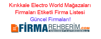 Kırıkkale+Electro+World+Mağazaları+Firmaları+Etiketli+Firma+Listesi Güncel+Firmaları!