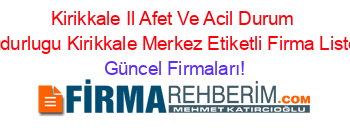 Kirikkale+Il+Afet+Ve+Acil+Durum+Mudurlugu+Kirikkale+Merkez+Etiketli+Firma+Listesi Güncel+Firmaları!