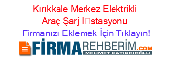 Kırıkkale+Merkez+Elektrikli+Araç+Şarj+İstasyonu Firmanızı+Eklemek+İçin+Tıklayın!