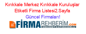 Kırıkkale+Merkez+Kırıkkale+Kuruluşlar+Etiketli+Firma+Listesi2.Sayfa Güncel+Firmaları!