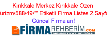 Kırıkkale+Merkez+Kırıkkale+Ozen+Turizm/588/49/””+Etiketli+Firma+Listesi2.Sayfa Güncel+Firmaları!
