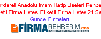 Kırklareli+Anadolu+Imam+Hatip+Liseleri+Rehberi+Etiketli+Firma+Listesi+Etiketli+Firma+Listesi21.Sayfa Güncel+Firmaları!