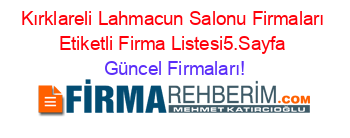 Kırklareli+Lahmacun+Salonu+Firmaları+Etiketli+Firma+Listesi5.Sayfa Güncel+Firmaları!
