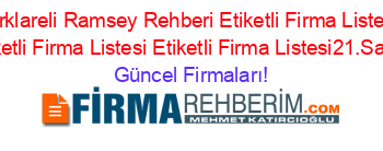 Kırklareli+Ramsey+Rehberi+Etiketli+Firma+Listesi+Etiketli+Firma+Listesi+Etiketli+Firma+Listesi21.Sayfa Güncel+Firmaları!