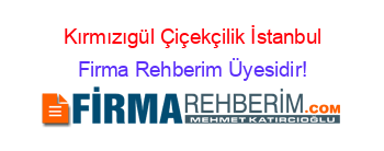 Kırmızıgül+Çiçekçilik+İstanbul Firma+Rehberim+Üyesidir!