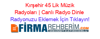 +Kırşehir+45+Lik+Müzik+Radyoları+|+Canlı+Radyo+Dinle Radyonuzu+Eklemek+İçin+Tıklayın!