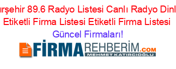 Kırşehir+89.6+Radyo+Listesi+Canlı+Radyo+Dinle+Etiketli+Firma+Listesi+Etiketli+Firma+Listesi Güncel+Firmaları!