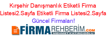 Kırşehir+Danışmanlık+Etiketli+Firma+Listesi2.Sayfa+Etiketli+Firma+Listesi2.Sayfa Güncel+Firmaları!