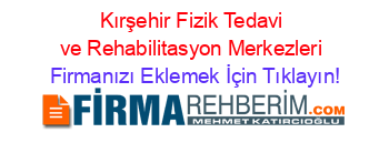 Kırşehir+Fizik+Tedavi+ve+Rehabilitasyon+Merkezleri Firmanızı+Eklemek+İçin+Tıklayın!