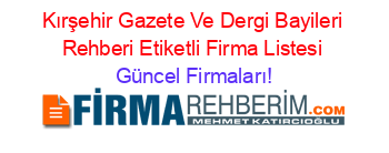 Kırşehir+Gazete+Ve+Dergi+Bayileri+Rehberi+Etiketli+Firma+Listesi Güncel+Firmaları!