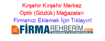 Kırşehir+Kırşehir+Merkez+Optik+(Gözlük)+Mağazaları Firmanızı+Eklemek+İçin+Tıklayın!