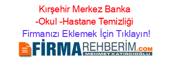 Kırşehir+Merkez+Banka+-Okul+-Hastane+Temizliği Firmanızı+Eklemek+İçin+Tıklayın!