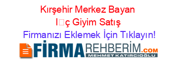 Kırşehir+Merkez+Bayan+İç+Giyim+Satış Firmanızı+Eklemek+İçin+Tıklayın!