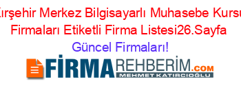 Kırşehir+Merkez+Bilgisayarlı+Muhasebe+Kursu+Firmaları+Etiketli+Firma+Listesi26.Sayfa Güncel+Firmaları!