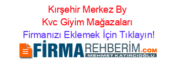 Kırşehir+Merkez+By+Kvc+Giyim+Mağazaları Firmanızı+Eklemek+İçin+Tıklayın!