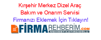 Kırşehir+Merkez+Dizel+Araç+Bakım+ve+Onarım+Servisi Firmanızı+Eklemek+İçin+Tıklayın!