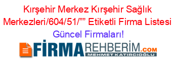 Kırşehir+Merkez+Kırşehir+Sağlık+Merkezleri/604/51/””+Etiketli+Firma+Listesi Güncel+Firmaları!