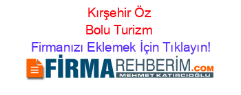 Kırşehir+Öz+Bolu+Turizm Firmanızı+Eklemek+İçin+Tıklayın!
