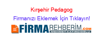 Kırşehir+Pedagog Firmanızı+Eklemek+İçin+Tıklayın!