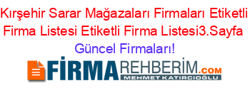 Kırşehir+Sarar+Mağazaları+Firmaları+Etiketli+Firma+Listesi+Etiketli+Firma+Listesi3.Sayfa Güncel+Firmaları!