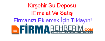 Kırşehir+Su+Deposu+İmalat+Ve+Satış Firmanızı+Eklemek+İçin+Tıklayın!