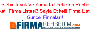 Kırşehir+Tavuk+Ve+Yumurta+Ureticileri+Rehberi+Etiketli+Firma+Listesi3.Sayfa+Etiketli+Firma+Listesi Güncel+Firmaları!