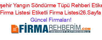 Kırşehir+Yangın+Söndürme+Tüpü+Rehberi+Etiketli+Firma+Listesi+Etiketli+Firma+Listesi26.Sayfa Güncel+Firmaları!