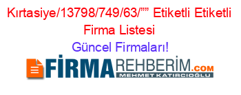 Kırtasiye/13798/749/63/””+Etiketli+Etiketli+Firma+Listesi Güncel+Firmaları!