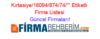 Kırtasiye/16094/874/74/””+Etiketli+Firma+Listesi Güncel+Firmaları!