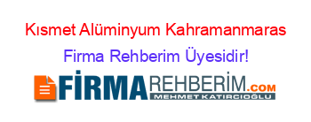 Kısmet+Alüminyum+Kahramanmaras Firma+Rehberim+Üyesidir!