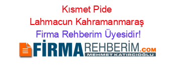 Kısmet+Pide+Lahmacun+Kahramanmaraş Firma+Rehberim+Üyesidir!