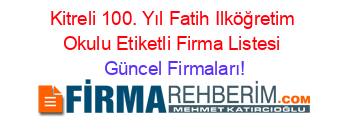 Kitreli+100.+Yıl+Fatih+Ilköğretim+Okulu+Etiketli+Firma+Listesi Güncel+Firmaları!
