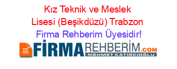 Kız+Teknik+ve+Meslek+Lisesi+(Beşikdüzü)+Trabzon Firma+Rehberim+Üyesidir!